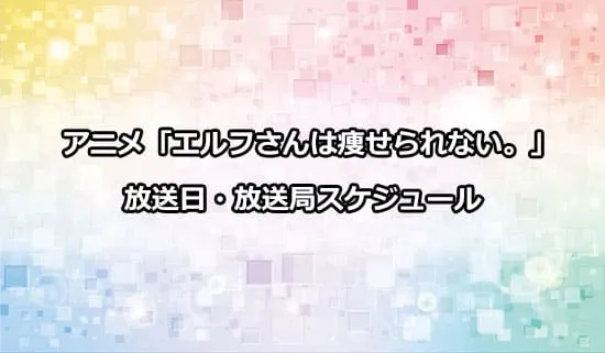 アニメ「エルフさんは痩せられない。」の放送日・放送局スケジュール