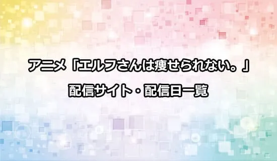 アニメ「エルフさんは痩せられない。」の配信サイト・配信日一覧