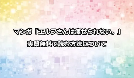 漫画「エルフさんは痩せられない。」を実質無料で読む方法