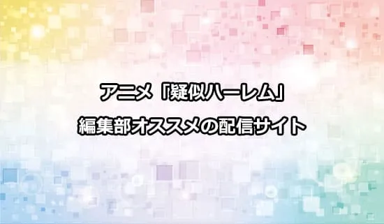 オススメのアニメ「疑似ハーレム」の配信サイト