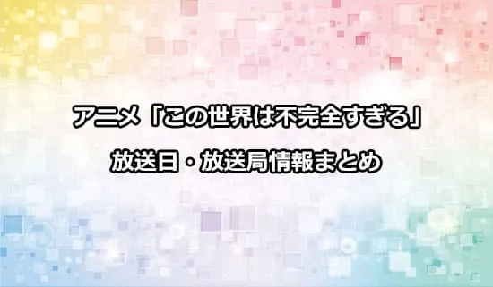 アニメ「この世界は不完全すぎる」の放送日・放送局情報