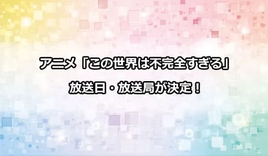 アニメ「この世界は不完全すぎる」の放送日・放送局が決定！