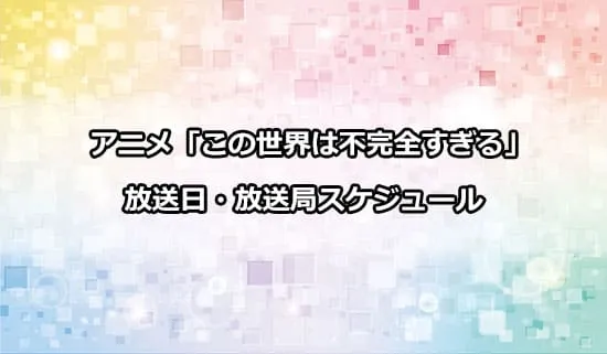 アニメ「この世界は不完全すぎる」の放送日・放送局スケジュール