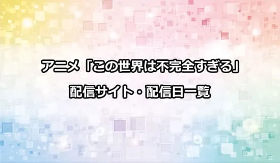 アニメ「この世界は不完全すぎる」の配信サイト・配信日一覧