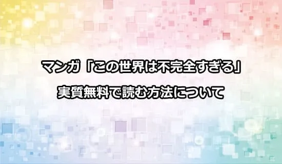 漫画「この世界は不完全すぎる」を実質無料で読む方法