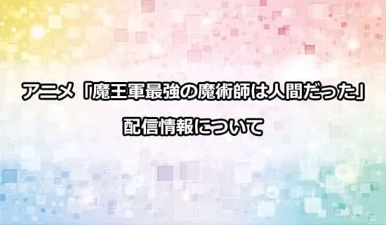 アニメ「魔王軍最強の魔術師は人間だった」の配信情報