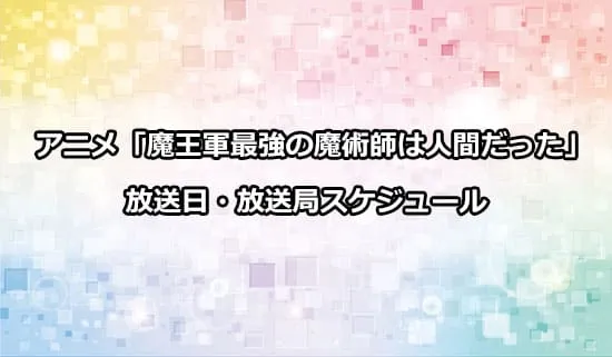 アニメ「魔王軍最強の魔術師は人間だった」の放送日・放送局スケジュール