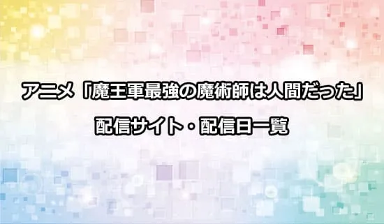 アニメ「魔王軍最強の魔術師は人間だった」の配信サイト・配信日一覧