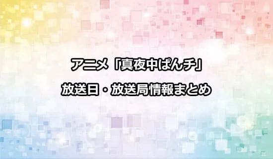 アニメ「真夜中ぱんチ」の放送日・放送局情報