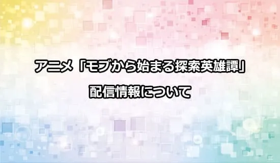 アニメ「モブから始まる探索英雄譚」の配信情報