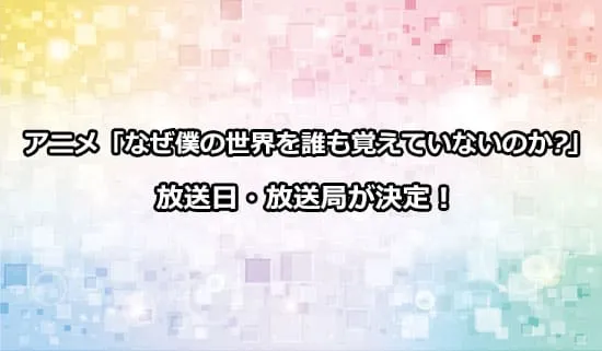 アニメ「なぜ僕の世界を誰も覚えていないのか?」の放送日・放送局情報が解禁！