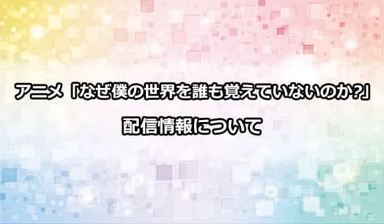 アニメ「なぜ僕の世界を誰も覚えていないのか?」の配信情報