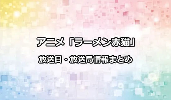 アニメ「ラーメン赤猫」の放送日・放送局情報