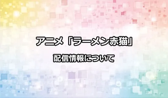 アニメ「ラーメン赤猫」の配信情報