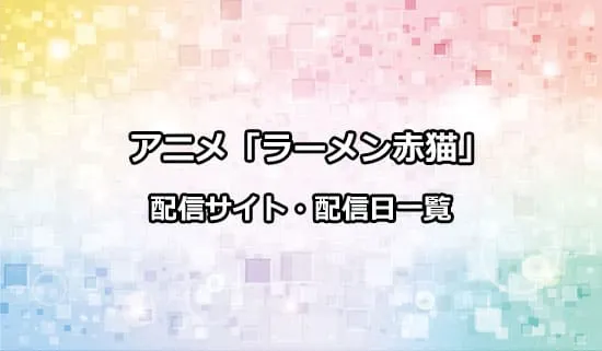 アニメ「ラーメン赤猫」の配信サイト・配信日一覧