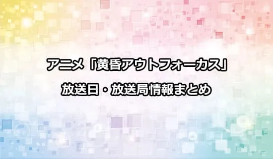 アニメ「黄昏アウトフォーカス」の放送日・放送局情報