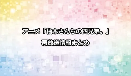 アニメ「柚木さんちの四兄弟。」の再放送情報