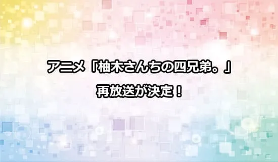 アニメ「柚木さんちの四兄弟」の再放送が決定！