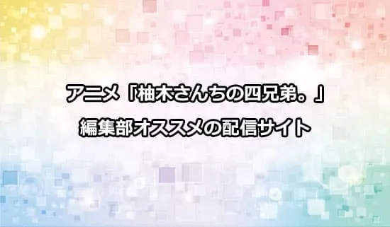 オススメのアニメ「柚木さんちの四兄弟」の配信サイト