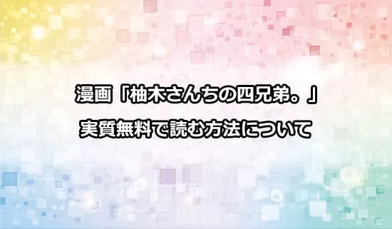 漫画「柚木さんちの四兄弟。」を実質無料で読む方法