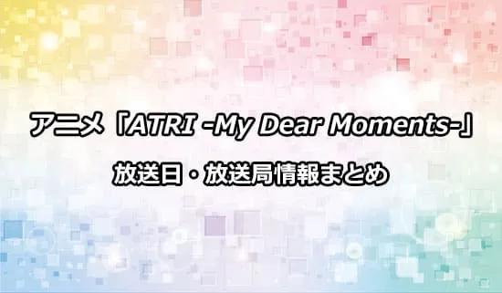 アニメ「ATRI -My Dear Moments-」の放送日・放送局情報