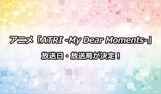 アニメ「ATRI -My Dear Moments-」の放送日・放送局が解禁！