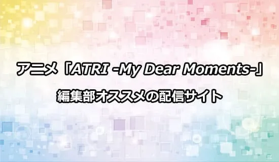 オススメのアニメ「ATRI -My Dear Moments-」の配信サイト