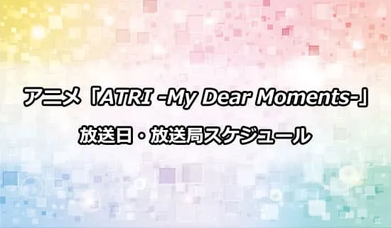 アニメ「ATRI -My Dear Moments-」の放送日・放送局スケジュール