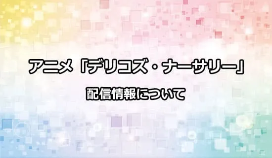 アニメ「デリコズ・ナーサリー」の配信情報