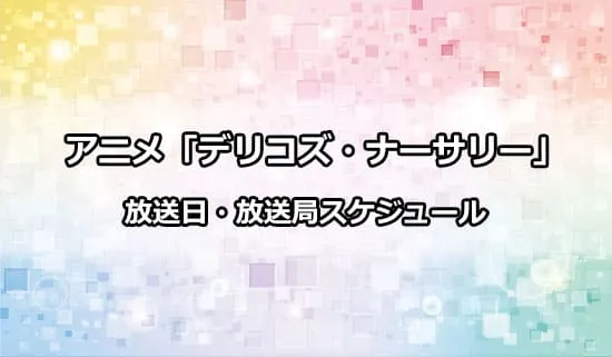 アニメ「デリコズ・ナーサリー」の放送日・放送局スケジュール