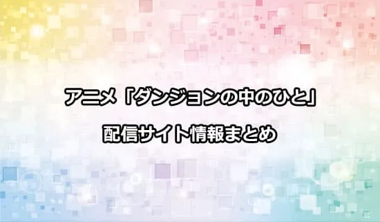 アニメ「ダンジョンの中のひと」の配信サイト