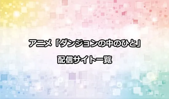 アニメ「ダンジョンの中のひと」の配信サイト