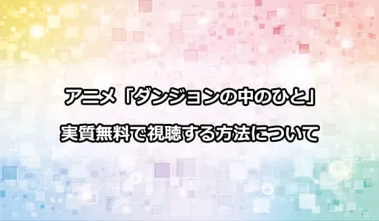 アニメ「ダンジョンの中のひと」を実質無料で視聴する方法