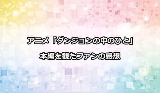 アニメ「ダンジョンの中のひと」を観た方の感想