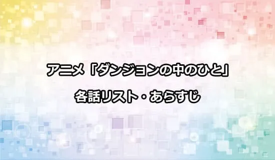 アニメ「ダンジョンの中のひと」の各話リスト・あらすじ