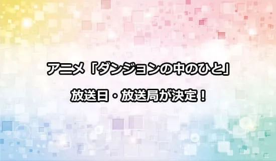 アニメ「ダンジョンの中のひと」の放送日・放送局が解禁！