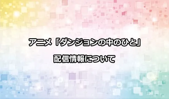 アニメ「ダンジョンの中のひと」の配信情報