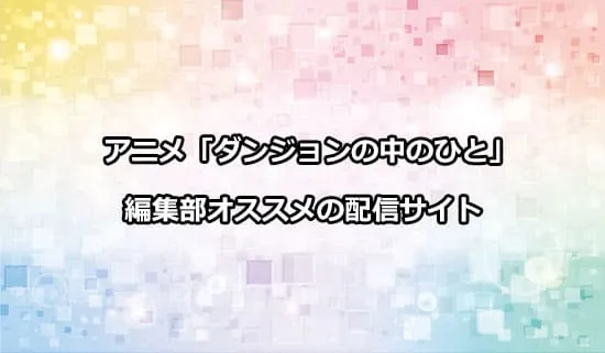 オススメのアニメ「ダンジョンの中のひと」の配信サイト