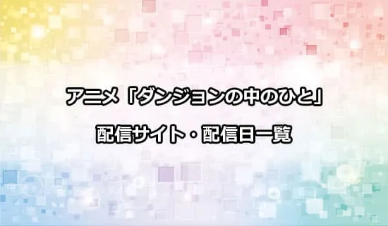 アニメ「ダンジョンの中のひと」の配信サイト・配信日一覧