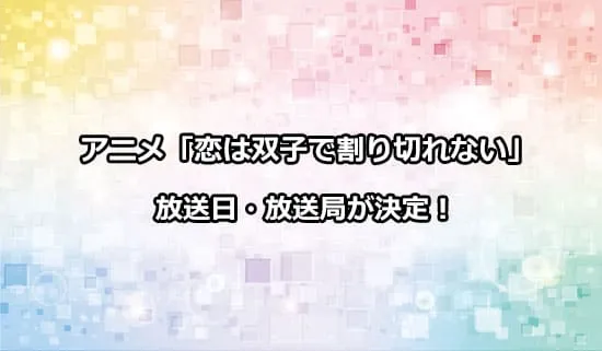 アニメ「恋は双子で割り切れない」の放送日・放送局が解禁！