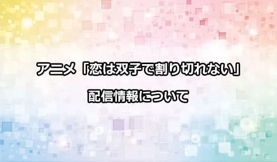 アニメ「恋は双子で割り切れない」の配信情報