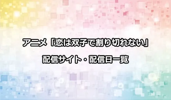 アニメ「恋は双子で割り切れない」の配信サイト・配信日一覧