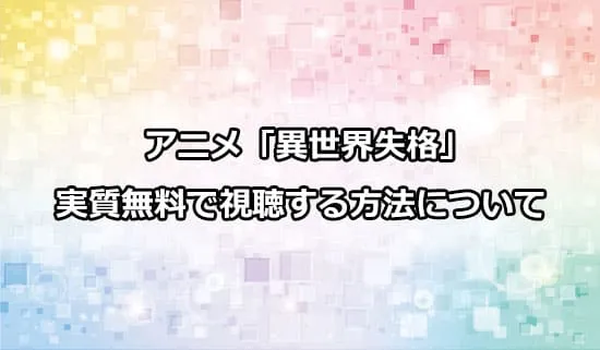 アニメ「異世界失格」を実質無料で視聴する方法