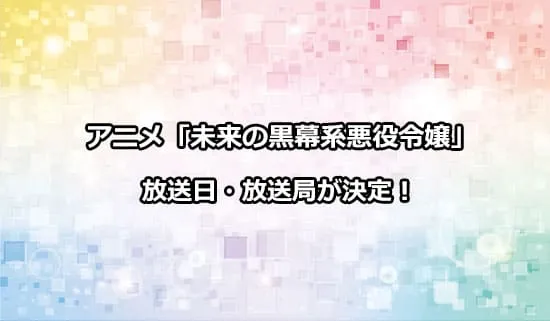 アニメ「未来の黒幕系悪役令嬢」の放送日・放送局が解禁！