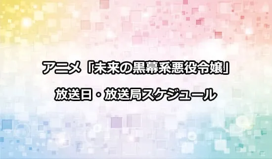 アニメ「未来の黒幕系悪役令嬢」の放送日・放送局スケジュール