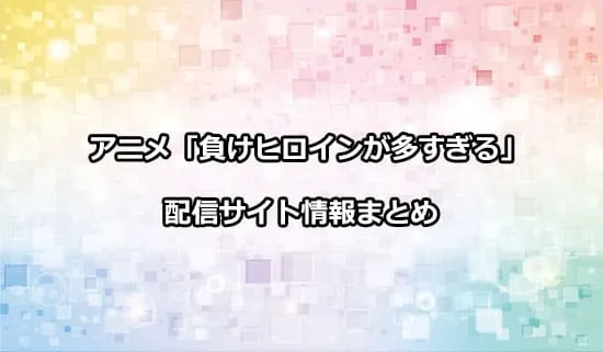 アニメ「負けヒロインが多すぎる!」の配信サイト