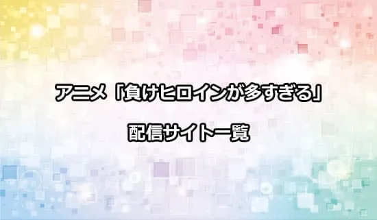 アニメ「負けヒロインが多すぎる!」の配信サイト