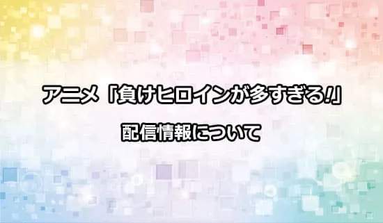 アニメ「負けヒロインが多すぎる!」の配信情報