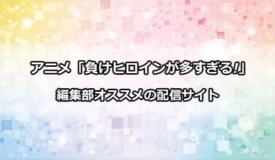 オススメのアニメ「負けヒロインが多すぎる!」の配信サイト