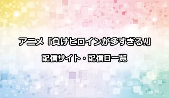 アニメ「負けヒロインが多すぎる!」の配信サイト・配信日一覧